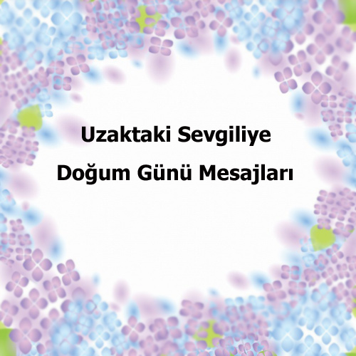 Uzaktaki Sevgiliye Doğum Günü Mesajı Uzun